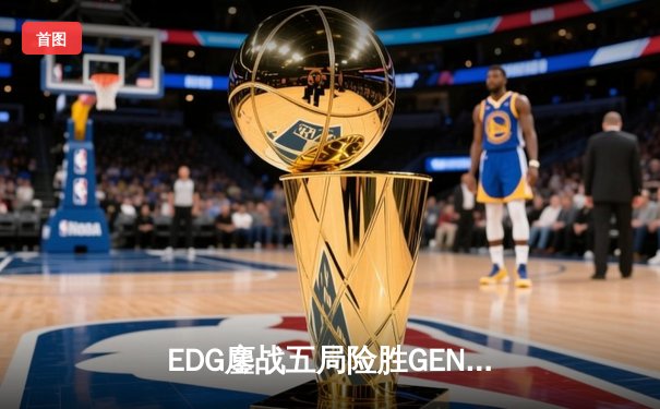 EDG鏖战五局险胜GEN，中国战队率先挺进英雄联盟全球总决赛四强