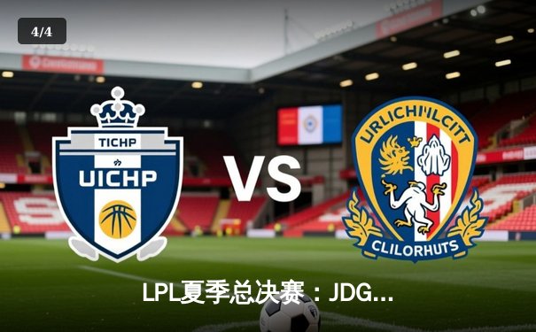 LPL夏季总决赛：JDG 3-1力克TES，蝉联冠军剑指S13全球总决赛 - 4