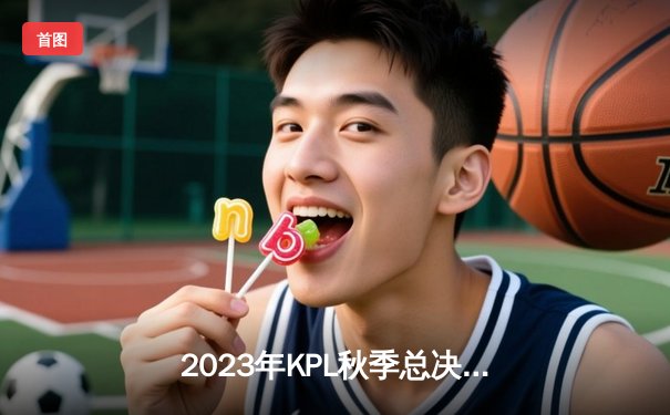 2023年KPL秋季总决赛：重庆狼队4:2力克北京WB，斩获队史第九冠