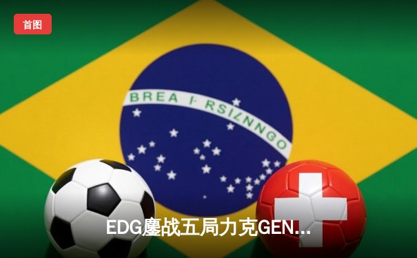 EDG鏖战五局力克GEN，昂首挺进英雄联盟全球总决赛四强