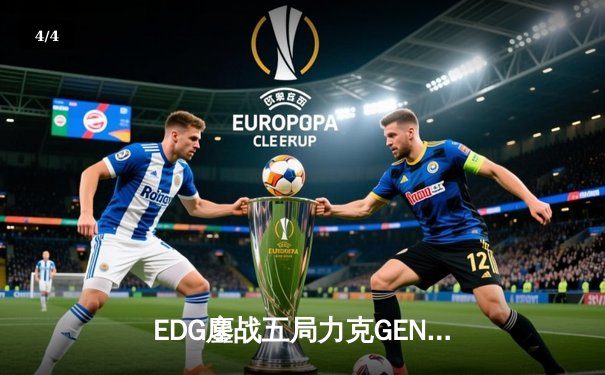 EDG鏖战五局力克GEN，昂首挺进英雄联盟全球总决赛四强 - 4