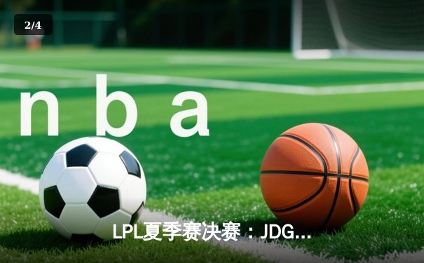 LPL夏季赛决赛：JDG三比一力克BLG，成功卫冕夺得队史第四冠 - 2