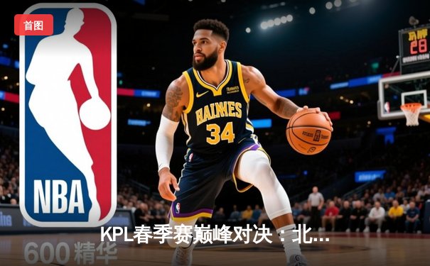 KPL春季赛巅峰对决：北京WB让二追三惊险逆转广州TTG，暖阳斩获MVP