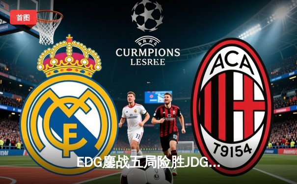 EDG鏖战五局险胜JDG，Jiejie神级抢龙助队挺进LPL春季赛决赛