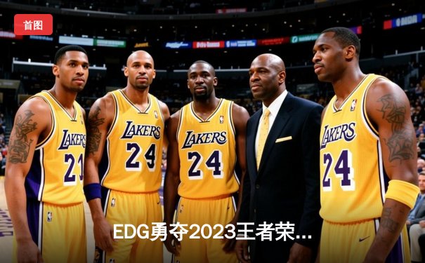 EDG勇夺2023王者荣耀世界冠军杯，斩获首个三冠王伟业
