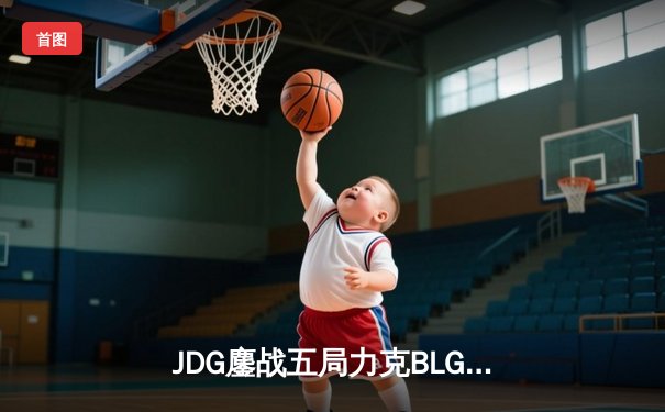 JDG鏖战五局力克BLG，夺得2023英雄联盟季中冠军赛LPL赛区资格