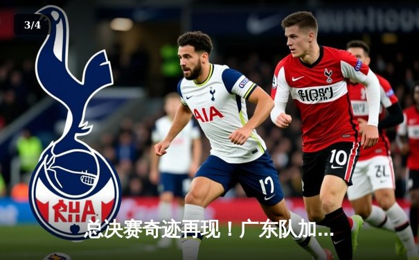 总决赛奇迹再现！广东队加时逆转辽宁，周琦砍下33+21统治内线 - 3