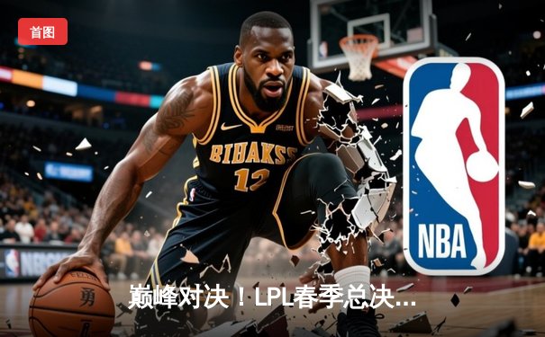 巅峰对决！LPL春季总决赛JDG鏖战五局力克BLG，Knight沙皇主宰生死局