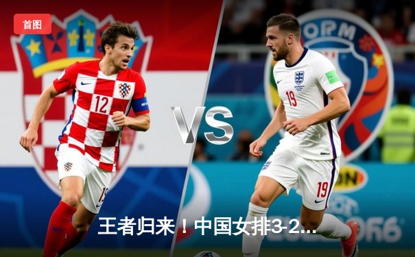 王者归来！中国女排3-2力克巴西，豪取世联赛总决赛开门红