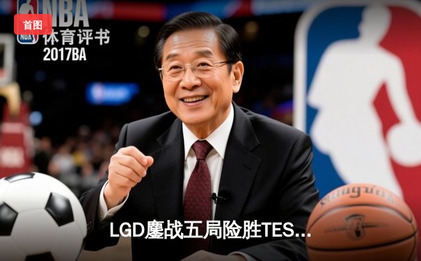 LGD鏖战五局险胜TES，Knight沙皇绝境救主锁定季后赛席位