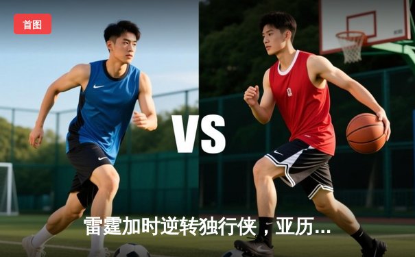 雷霆加时逆转独行侠，亚历山大40分率队挺进西部决赛