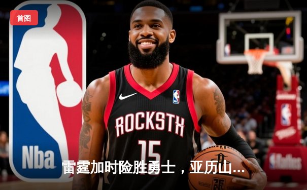 雷霆加时险胜勇士，亚历山大40分准三双锁定季后赛席位