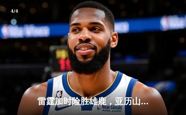 雷霆加时险胜雄鹿，亚历山大50分创生涯新高，字母哥空砍39+18 - 4