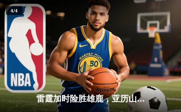 雷霆加时险胜雄鹿，亚历山大50分创生涯新高，字母哥空砍39+18 - 4