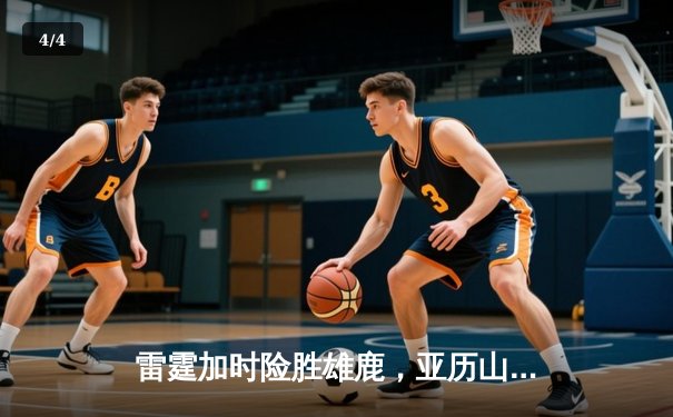 雷霆加时险胜雄鹿，亚历山大50分创生涯新高，字母哥空砍39+18 - 4