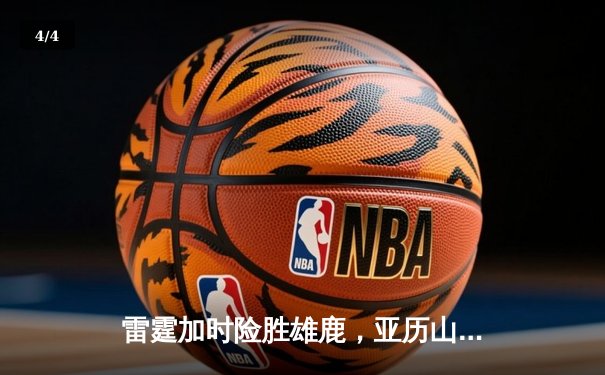 雷霆加时险胜雄鹿，亚历山大50分创生涯新高，字母哥空砍39+18 - 4