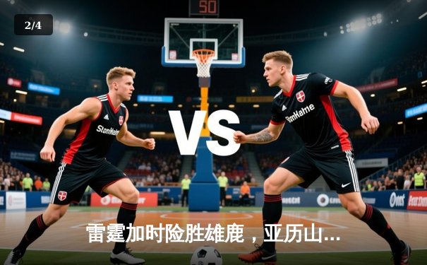 雷霆加时险胜雄鹿，亚历山大42分准三双主宰关键战役 - 2