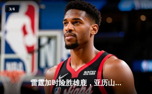 雷霆加时险胜雄鹿，亚历山大42分准三双主宰关键战役 - 3