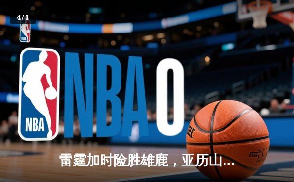 雷霆加时险胜雄鹿，亚历山大42分准三双主宰关键战役 - 4