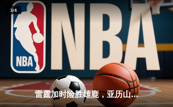 雷霆加时险胜雄鹿，亚历山大42分准三双导演23分逆转 - 3