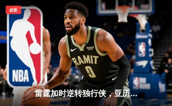 雷霆加时逆转独行侠，亚历山大40分率队夺赛点