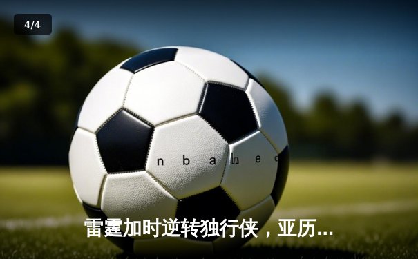 雷霆加时逆转独行侠，亚历山大40分率队夺赛点 - 4