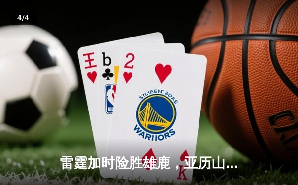 雷霆加时险胜雄鹿，亚历山大42分准三双主宰关键时刻 - 4