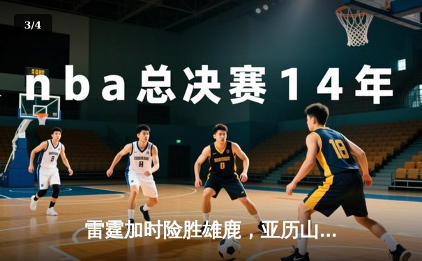 雷霆加时险胜雄鹿，亚历山大42分准三双主宰关键时刻 - 3