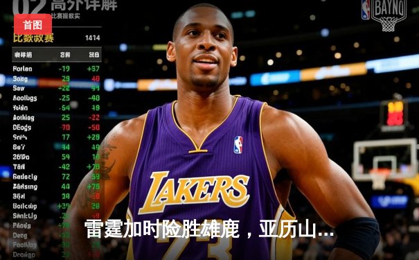 雷霆加时险胜雄鹿，亚历山大42分准三双主宰关键时刻