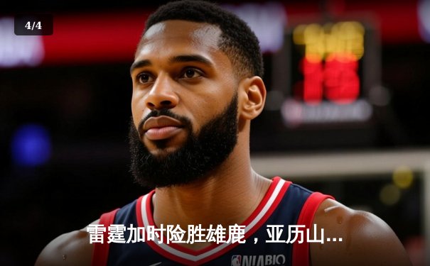 雷霆加时险胜雄鹿，亚历山大42分准三双主宰关键时刻 - 4